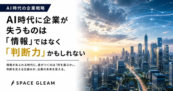 AI時代に企業が失うものは「情報」ではなく「判断力」かもしれない