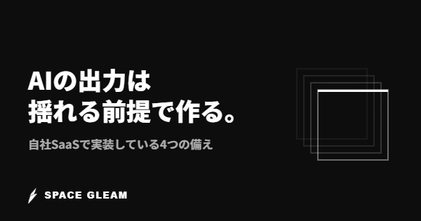 AIの出力は揺れる前提で作る。自社SaaSで実装している4つの備え